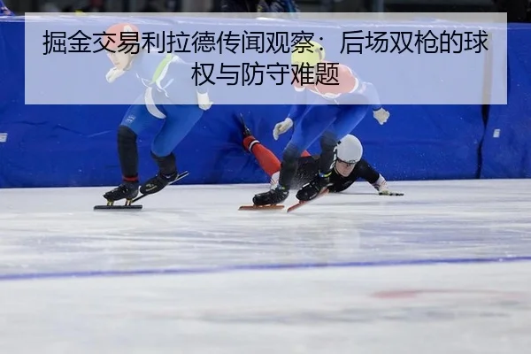 掘金交易利拉德传闻观察：后场双枪的球权与防守难题